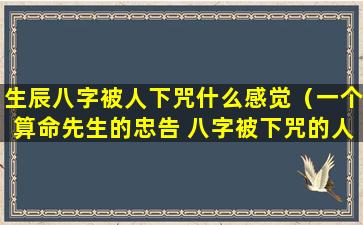 生辰八字被人下咒什么感觉（一个算命先生的忠告 八字被下咒的人的特征）